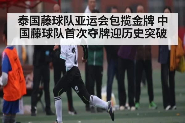泰国藤球队亚运会包揽金牌 中国藤球队首次夺牌迎历史突破 | Jingjibao